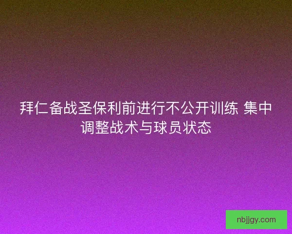 拜仁备战圣保利前进行不公开训练 集中调整战术与球员状态