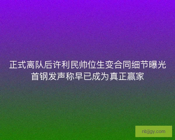 正式离队后许利民帅位生变合同细节曝光首钢发声称早已成为真正赢家