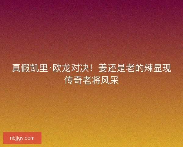真假凯里·欧龙对决！姜还是老的辣显现传奇老将风采